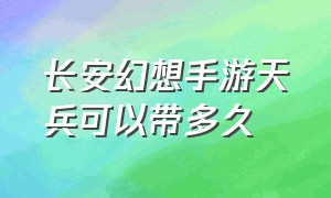 长安幻想手游天兵可以带多久