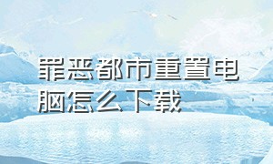 罪恶都市重置电脑怎么下载