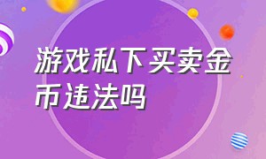 游戏私下买卖金币违法吗