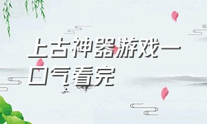 上古神器游戏一口气看完