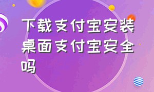 下载支付宝安装桌面支付宝安全吗