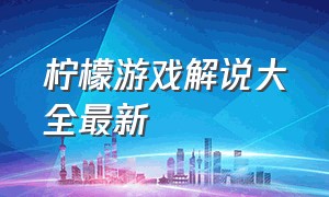 柠檬游戏解说大全最新