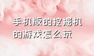 手机版的挖掘机的游戏怎么玩