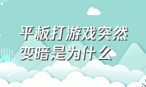 平板打游戏突然变暗是为什么