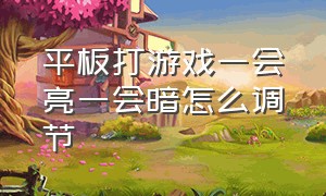 平板打游戏一会亮一会暗怎么调节