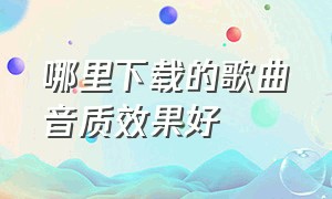 哪里下载的歌曲音质效果好