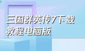 三国群英传7下载教程电脑版