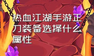 热血江湖手游正刀装备选择什么属性