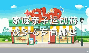 家庭亲子运动游戏3-6岁有哪些