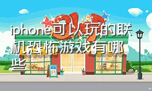 iphone可以玩的联机恐怖游戏有哪些