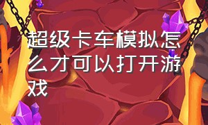 超级卡车模拟怎么才可以打开游戏