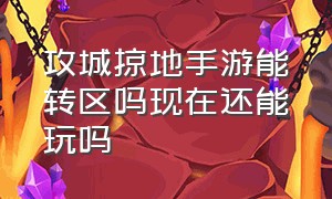 攻城掠地手游能转区吗现在还能玩吗