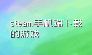 steam手机端下载的游戏