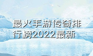 最火手游传奇排行榜2022最新