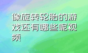 像旋转轮胎的游戏还有哪些呢视频