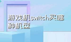 游戏机switch买哪种机型