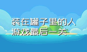 装在罐子里的人游戏最后一关