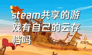 steam共享的游戏有自己的云存档吗