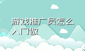 游戏推广员怎么入门做