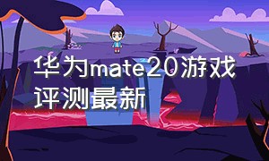 华为mate20游戏评测最新