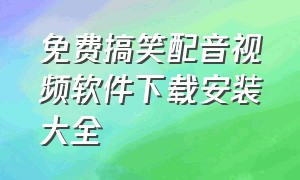 免费搞笑配音视频软件下载安装大全