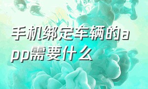 手机绑定车辆的app需要什么