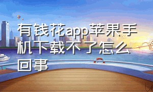 有钱花app苹果手机下载不了怎么回事