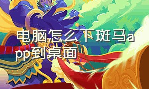 电脑怎么下斑马app到桌面