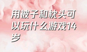 用被子和枕头可以玩什么游戏14岁