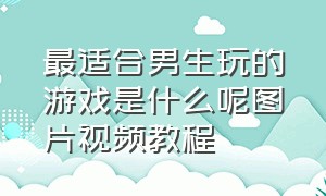 最适合男生玩的游戏是什么呢图片视频教程