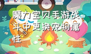 魔力宝贝手游战斗中更换宠物属性