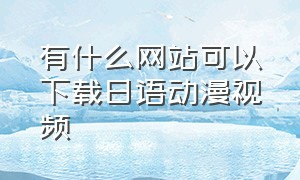 有什么网站可以下载日语动漫视频