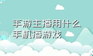 手游主播用什么手机播游戏