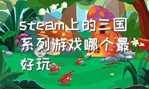 steam上的三国系列游戏哪个最好玩