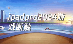 ipadpro2024游戏断触