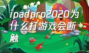 ipadpro2020为什么打游戏会断触