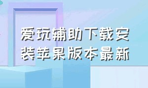 爱玩辅助下载安装苹果版本最新