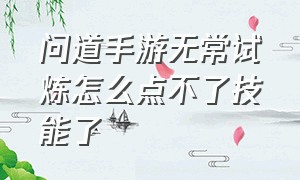 问道手游无常试炼怎么点不了技能了