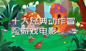 十大经典动作冒险游戏电影