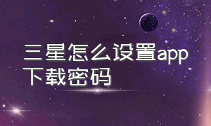 三星怎么设置app下载密码