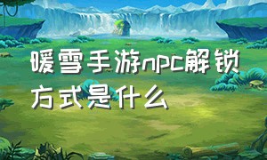 暖雪手游npc解锁方式是什么