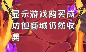 显示游戏购买成功但商城仍然收费