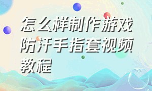 怎么样制作游戏防汗手指套视频教程