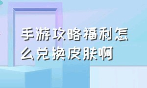 手游攻略福利怎么兑换皮肤啊