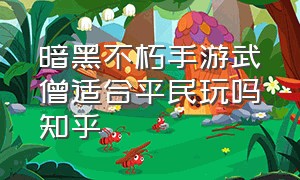 暗黑不朽手游武僧适合平民玩吗知乎