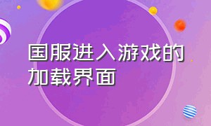 国服进入游戏的加载界面