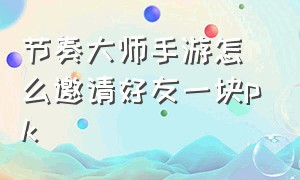 节奏大师手游怎么邀请好友一块pk