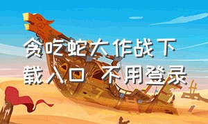 贪吃蛇大作战下载入口 不用登录