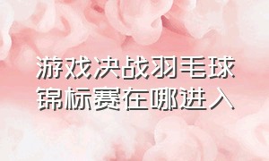 游戏决战羽毛球锦标赛在哪进入