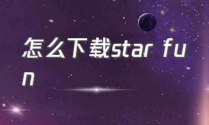 怎么下载star fun